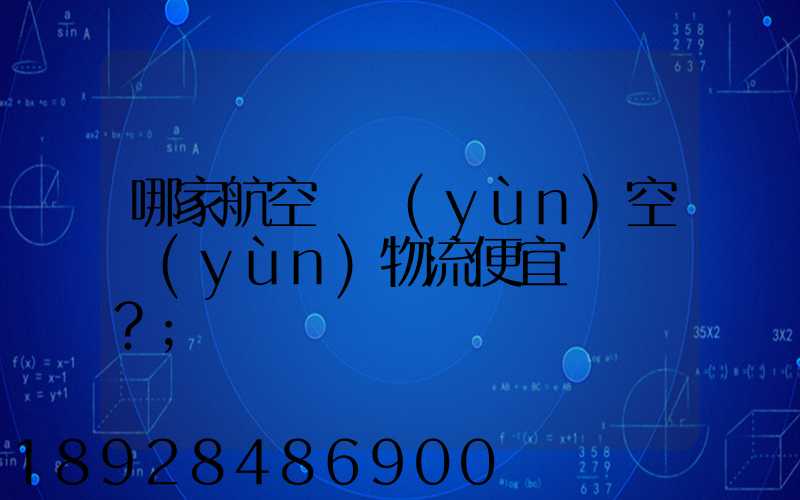 哪家航空貨運(yùn)空運(yùn)物流便宜？